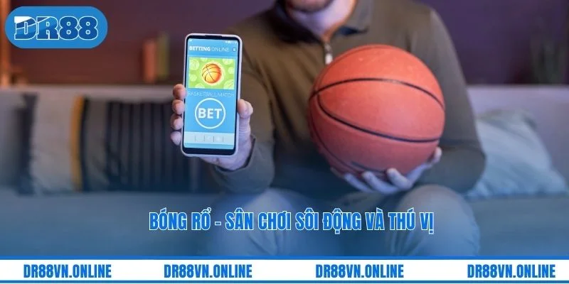 Bóng rổ - Sân chơi sôi động và thú vị