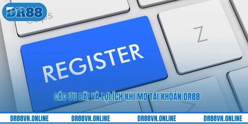 Các ưu đãi và lợi ích khi mở tài khoản DR88