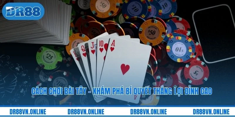 Cách Chơi Bài Tây – Khám Phá Bí Quyết Thắng Lợi Đỉnh Cao