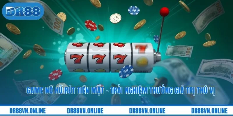 Game Nổ Hũ Rút Tiền Mặt - Trải Nghiệm Thưởng Giá Trị Thú Vị