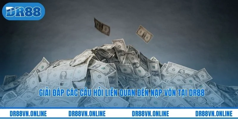 Giải đáp các câu hỏi liên quan đến nạp vốn tại DR88