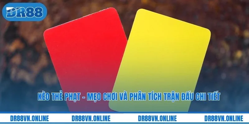 Kèo Thẻ Phạt - Mẹo Chơi Và Phân Tích Trận Đấu Chi Tiết