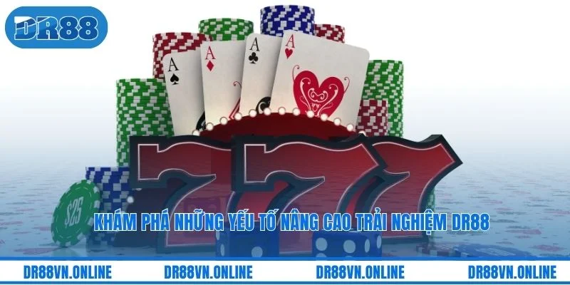 Khám phá những yếu tố nâng cao trải nghiệm DR88