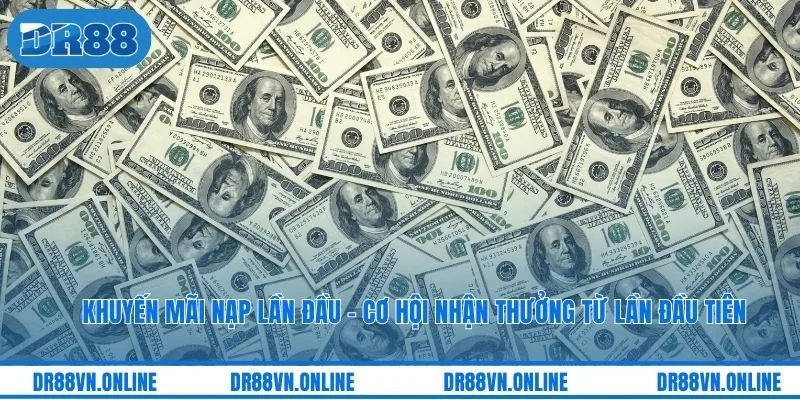 Khuyến Mãi Nạp Lần Đầu - Cơ Hội Nhận Thưởng Từ Lần Đầu Tiên