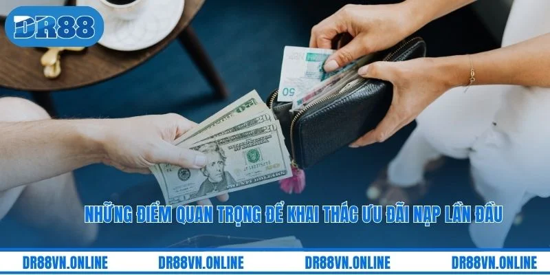 Những điểm quan trọng để khai thác ưu đãi nạp lần đầu