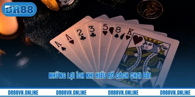 Những lợi ích khi hiểu rõ cách chơi bài