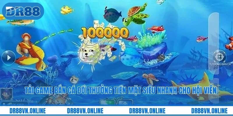 Tải Game Bắn Cá Đổi Thưởng Tiền Mặt Siêu Nhanh Cho Hội Viên