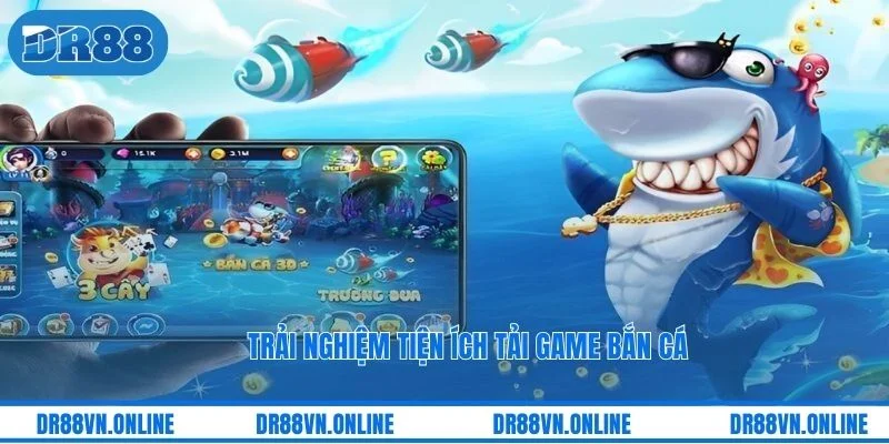 Trải nghiệm tiện ích tải game bắn cá